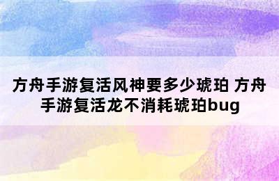 方舟手游复活风神要多少琥珀 方舟手游复活龙不消耗琥珀bug